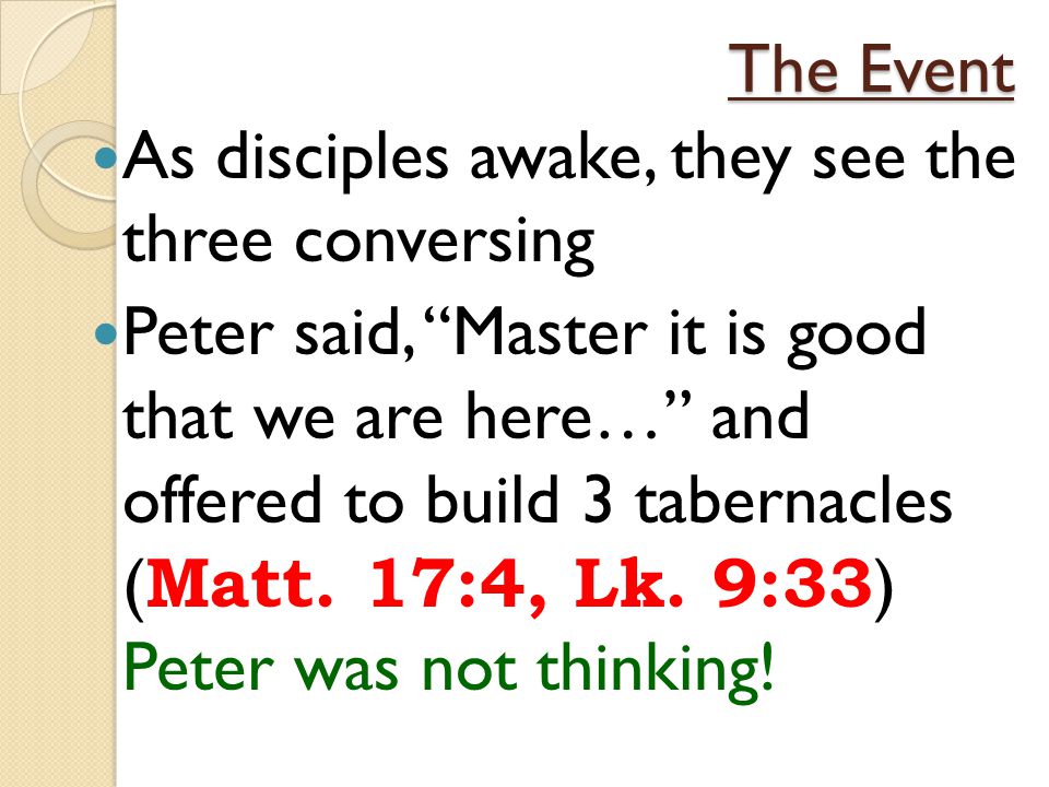 The Event As disciples awake, they see the three conversing Peter said, Master it is good that we are here… and offered to build 3 tabernacles ( Matt.