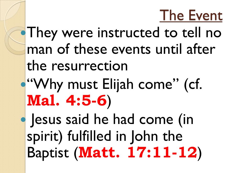 The Event They were instructed to tell no man of these events until after the resurrection Why must Elijah come (cf.