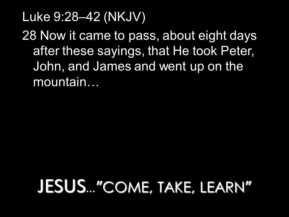 Luke 9:28–42 (NKJV) 28 Now it came to pass, about eight days after these sayings, that He took Peter, John, and James and went up on the mountain…