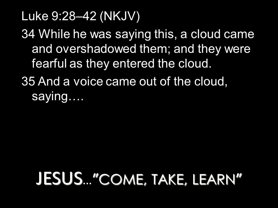 Luke 9:28–42 (NKJV) 34 While he was saying this, a cloud came and overshadowed them; and they were fearful as they entered the cloud.