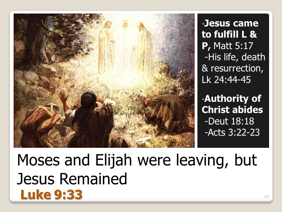 Moses and Elijah were leaving, but Jesus Remained Jesus came to fulfill L & P, Matt 5:17 -His life, death & resurrection, Lk 24:44-45 Authority of Christ abides -Deut 18:18 -Acts 3: Luke 9:33