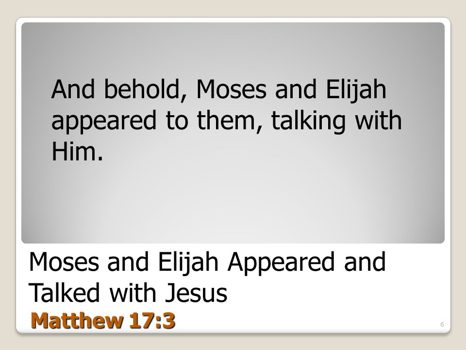 Moses and Elijah Appeared and Talked with Jesus Matthew 17:3 And behold, Moses and Elijah appeared to them, talking with Him.