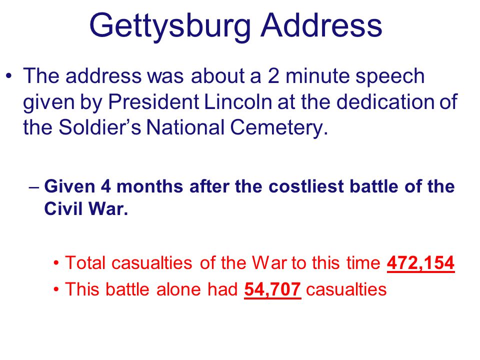 Gettysburg Address The address was about a 2 minute speech given by President Lincoln at the dedication of the Soldier’s National Cemetery.