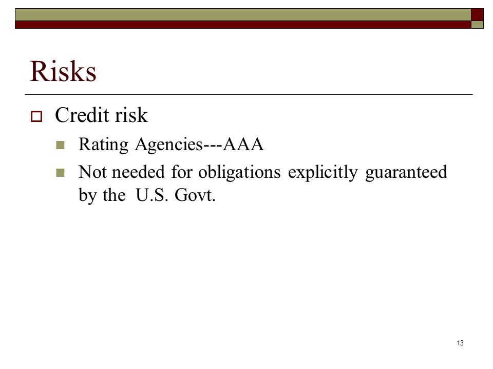 13 Risks  Credit risk Rating Agencies---AAA Not needed for obligations explicitly guaranteed by the U.S.