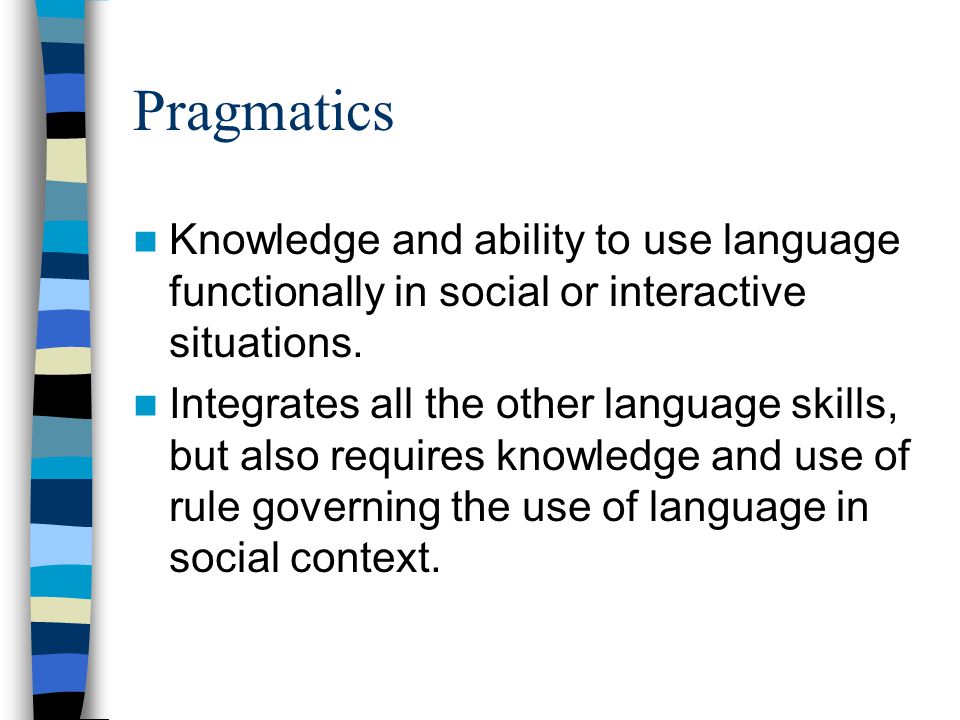Pragmatics Knowledge and ability to use language functionally in social or interactive situations.