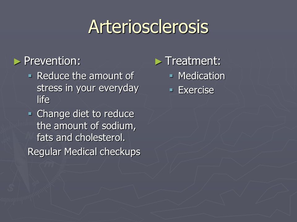 Arteriosclerosis ► Prevention:  Reduce the amount of stress in your everyday life  Change diet to reduce the amount of sodium, fats and cholesterol.