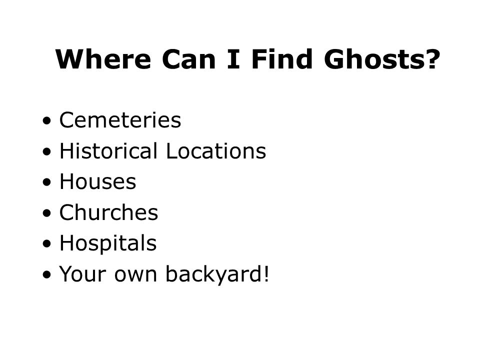 Cemeteries Historical Locations Houses Churches Hospitals Your own backyard.