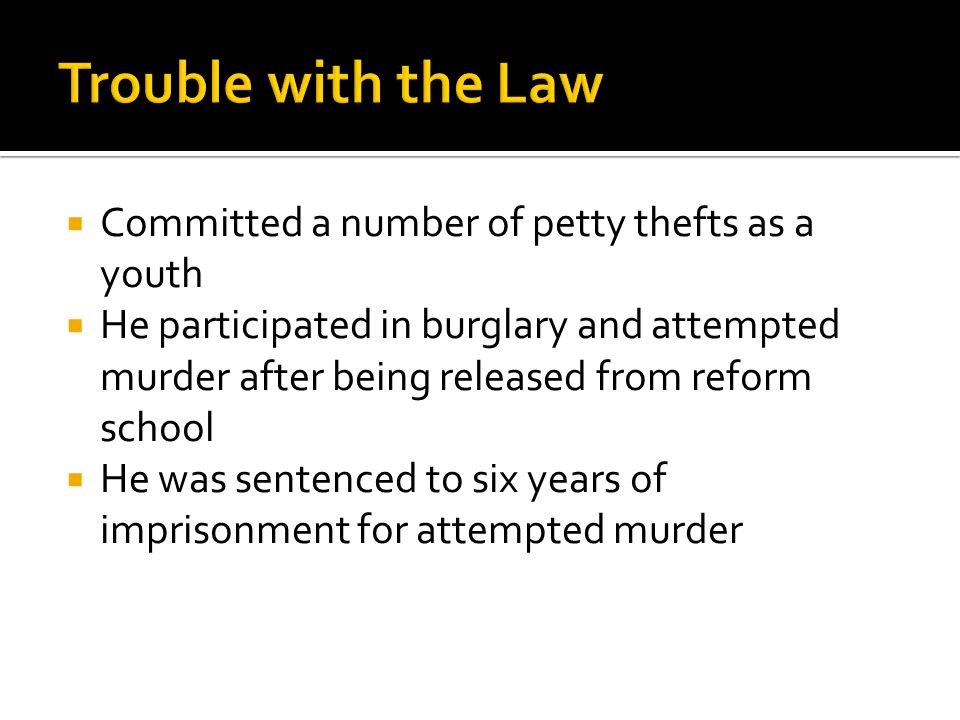  Committed a number of petty thefts as a youth  He participated in burglary and attempted murder after being released from reform school  He was sentenced to six years of imprisonment for attempted murder