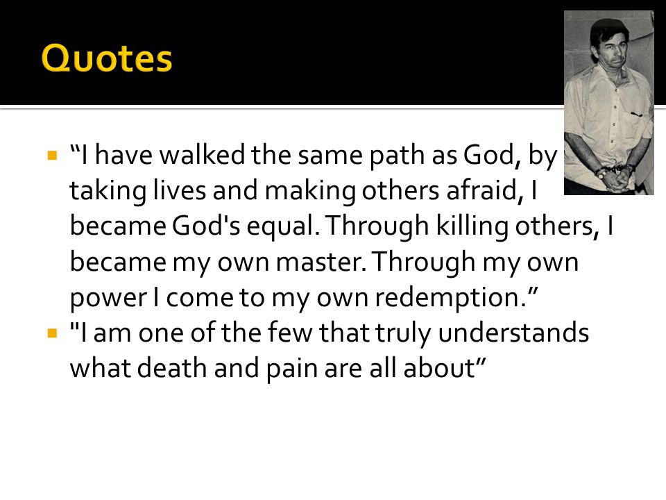  I have walked the same path as God, by taking lives and making others afraid, I became God s equal.