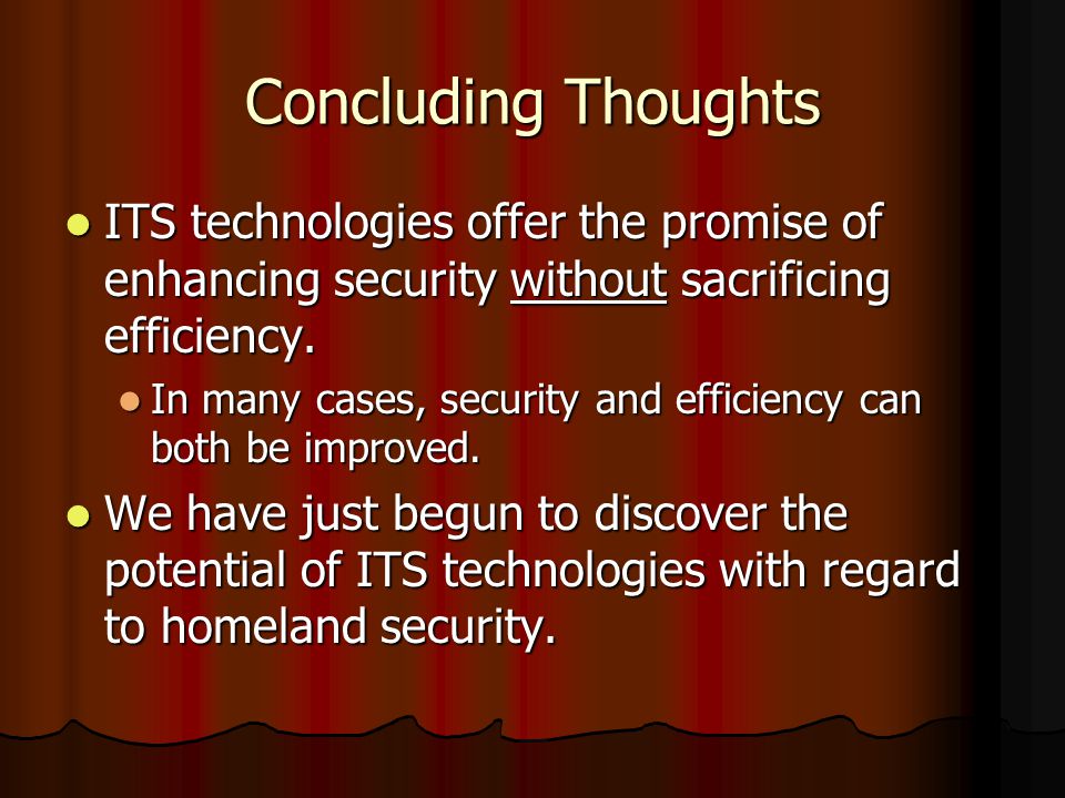 Concluding Thoughts ITS technologies offer the promise of enhancing security without sacrificing efficiency.