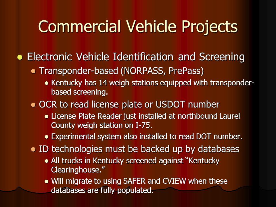 Commercial Vehicle Projects Electronic Vehicle Identification and Screening Electronic Vehicle Identification and Screening Transponder-based (NORPASS, PrePass) Transponder-based (NORPASS, PrePass) Kentucky has 14 weigh stations equipped with transponder- based screening.