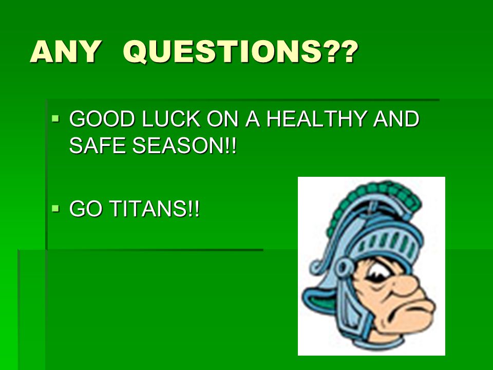 ANY QUESTIONS  GOOD LUCK ON A HEALTHY AND SAFE SEASON!!  GO TITANS!!