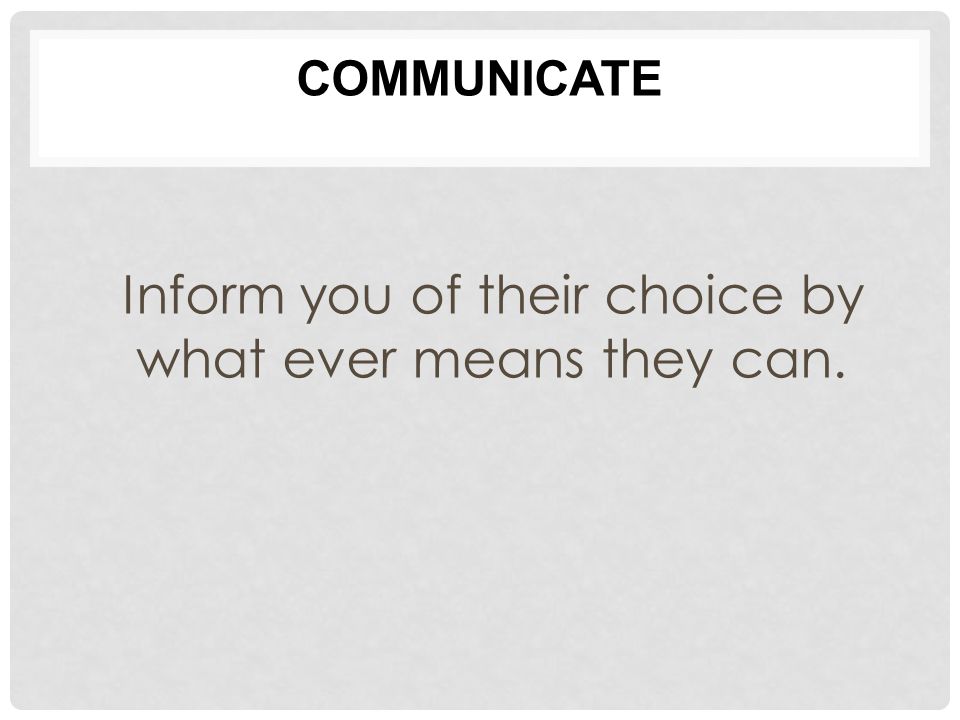 COMMUNICATE Inform you of their choice by what ever means they can.
