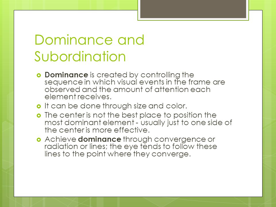 Dominance and Subordination  Dominance is created by controlling the sequence in which visual events in the frame are observed and the amount of attention each element receives.