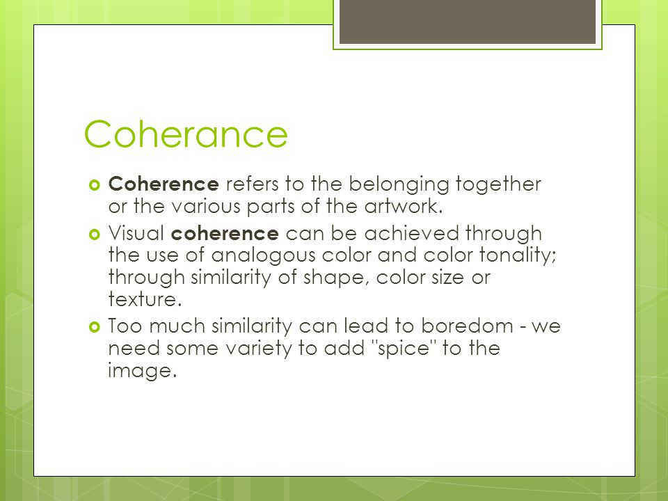 Coherance  Coherence refers to the belonging together or the various parts of the artwork.