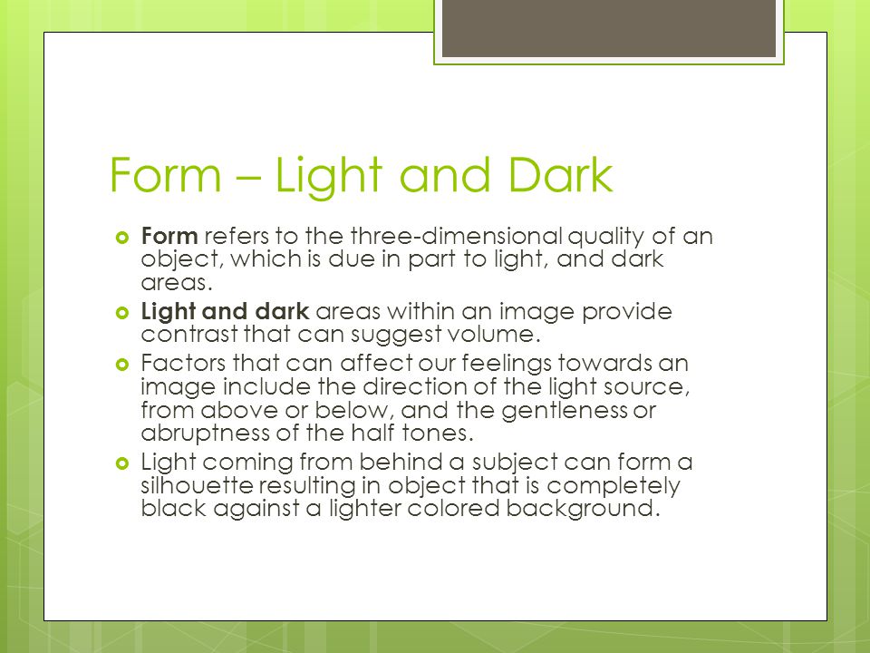 Form – Light and Dark  Form refers to the three-dimensional quality of an object, which is due in part to light, and dark areas.