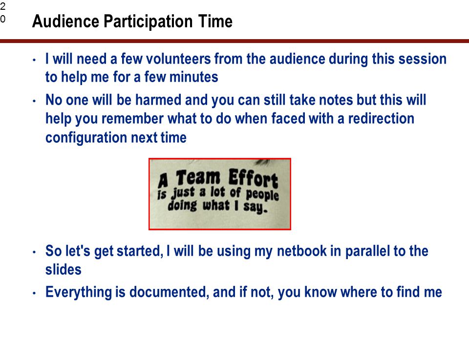 20 Audience Participation Time I will need a few volunteers from the audience during this session to help me for a few minutes No one will be harmed and you can still take notes but this will help you remember what to do when faced with a redirection configuration next time So let s get started, I will be using my netbook in parallel to the slides Everything is documented, and if not, you know where to find me