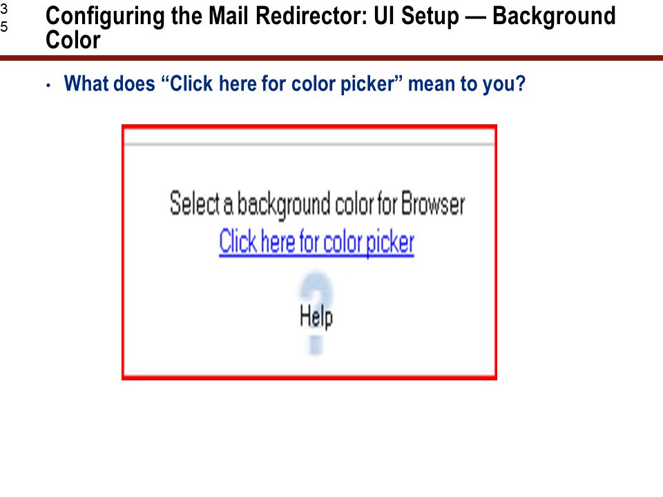 35 Configuring the Mail Redirector: UI Setup — Background Color What does Click here for color picker mean to you