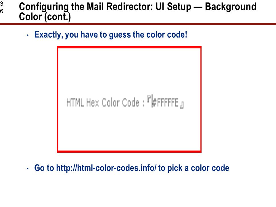 36 Configuring the Mail Redirector: UI Setup — Background Color (cont.) Exactly, you have to guess the color code.