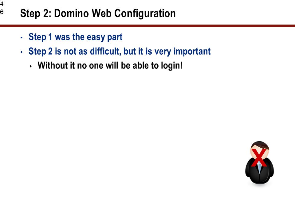 46 Step 2: Domino Web Configuration Step 1 was the easy part Step 2 is not as difficult, but it is very important  Without it no one will be able to login.
