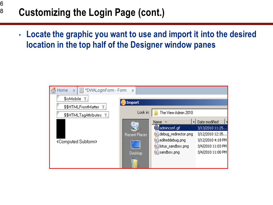68 Customizing the Login Page (cont.) Locate the graphic you want to use and import it into the desired location in the top half of the Designer window panes