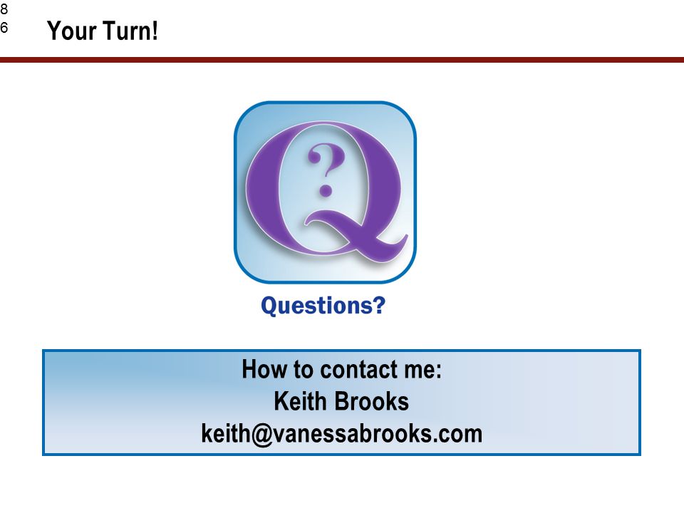 86 Your Turn! How to contact me: Keith Brooks