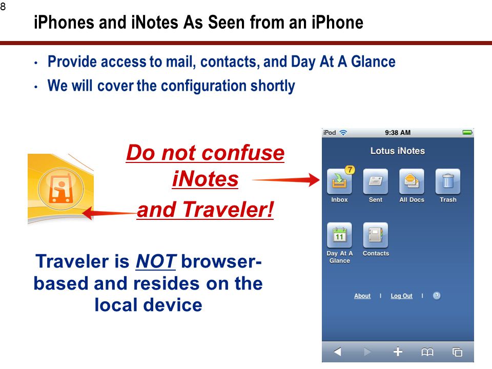 8 iPhones and iNotes As Seen from an iPhone Provide access to mail, contacts, and Day At A Glance We will cover the configuration shortly Do not confuse iNotes and Traveler.