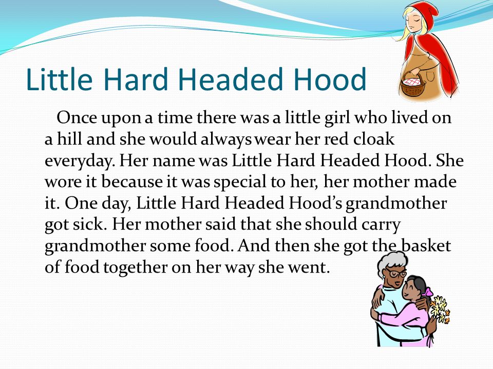 Little Hard Headed Hood Once upon a time there was a little girl who lived on a hill and she would always wear her red cloak everyday.