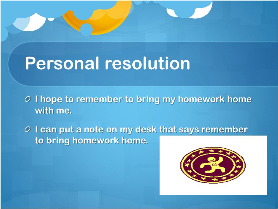 Personal resolution I hope to remember to bring my homework home with me.