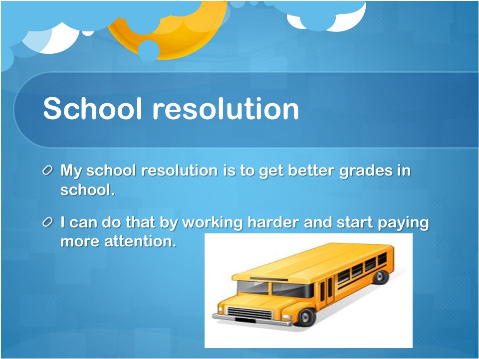 School resolution My school resolution is to get better grades in school.