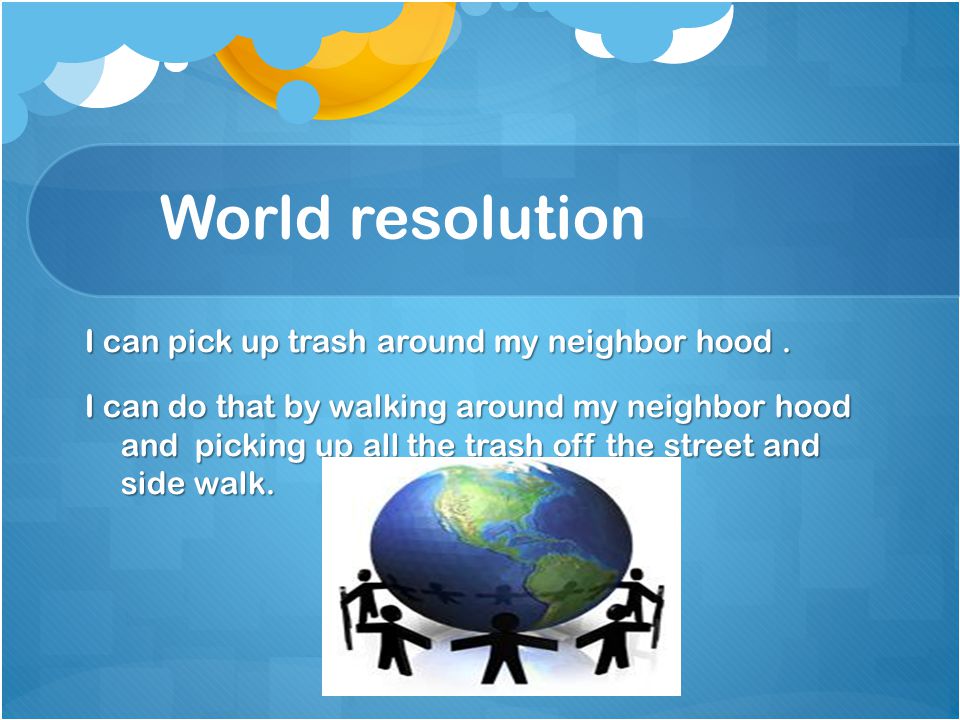 World resolution I can pick up trash around my neighbor hood.