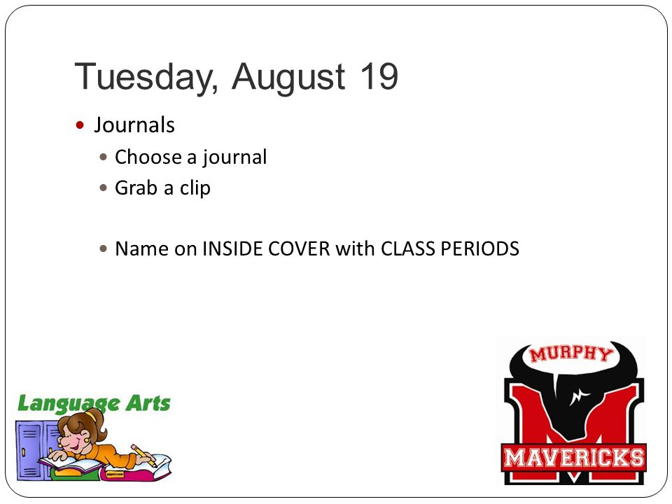 Tuesday, August 19 Journals Choose a journal Grab a clip Name on INSIDE COVER with CLASS PERIODS