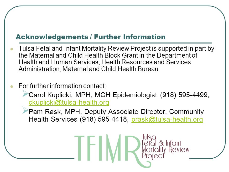 TFIMR Sleep Related Infant Deaths Acknowledgements / Further Information Tulsa Fetal and Infant Mortality Review Project is supported in part by the Maternal and Child Health Block Grant in the Department of Health and Human Services, Health Resources and Services Administration, Maternal and Child Health Bureau.