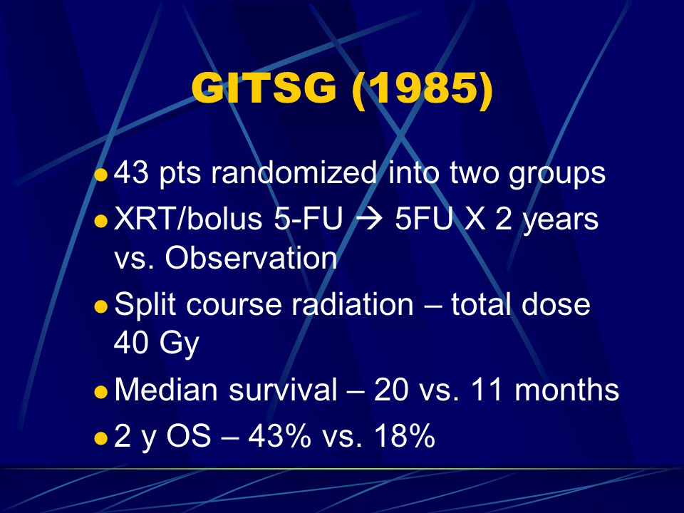 GITSG (1985) 43 pts randomized into two groups XRT/bolus 5-FU  5FU X 2 years vs.