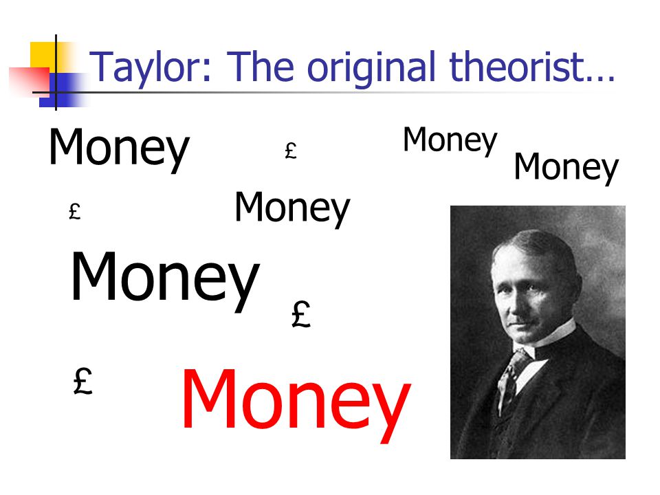 Taylor: The original theorist… Money £ £ £ £ £ £