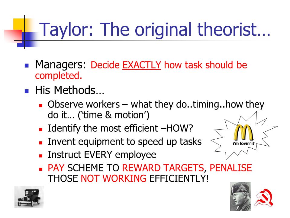 Taylor: The original theorist… Managers: Decide EXACTLY how task should be completed.