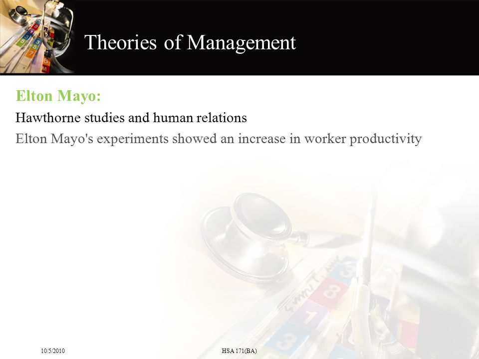 Elton Mayo: Hawthorne studies and human relations Elton Mayo s experiments showed an increase in worker productivity 10/5/2010HSA 171(BA) Theories of Management