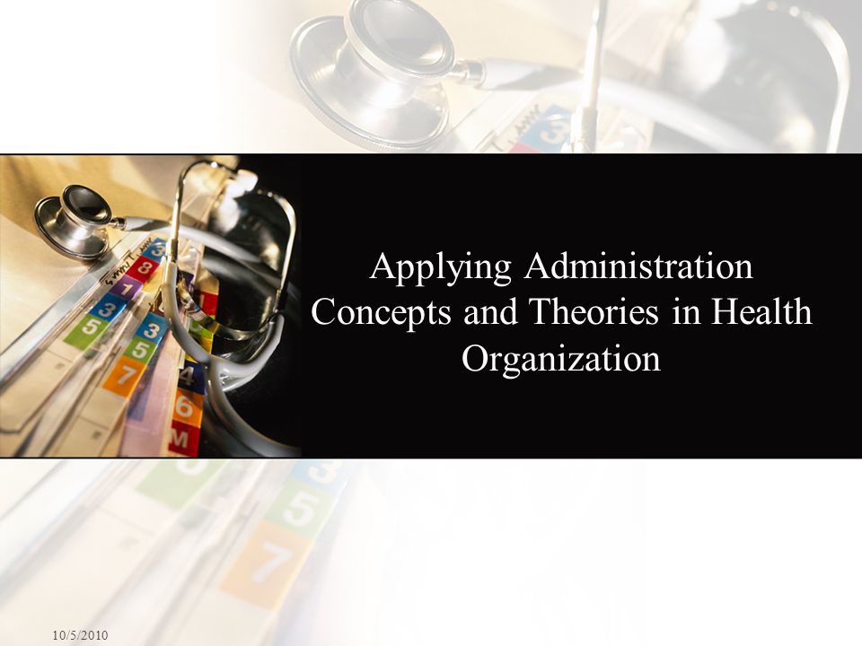 Applying Administration Concepts and Theories in Health Organization 10/5/2010
