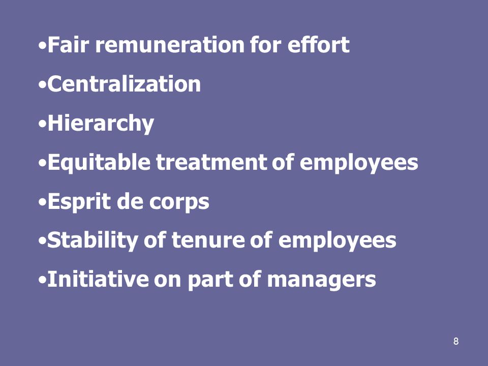 8 Fair remuneration for effort Centralization Hierarchy Equitable treatment of employees Esprit de corps Stability of tenure of employees Initiative on part of managers