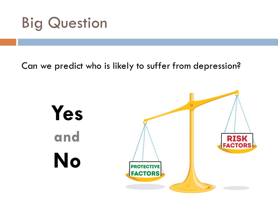 Big Question Can we predict who is likely to suffer from depression Yes and No