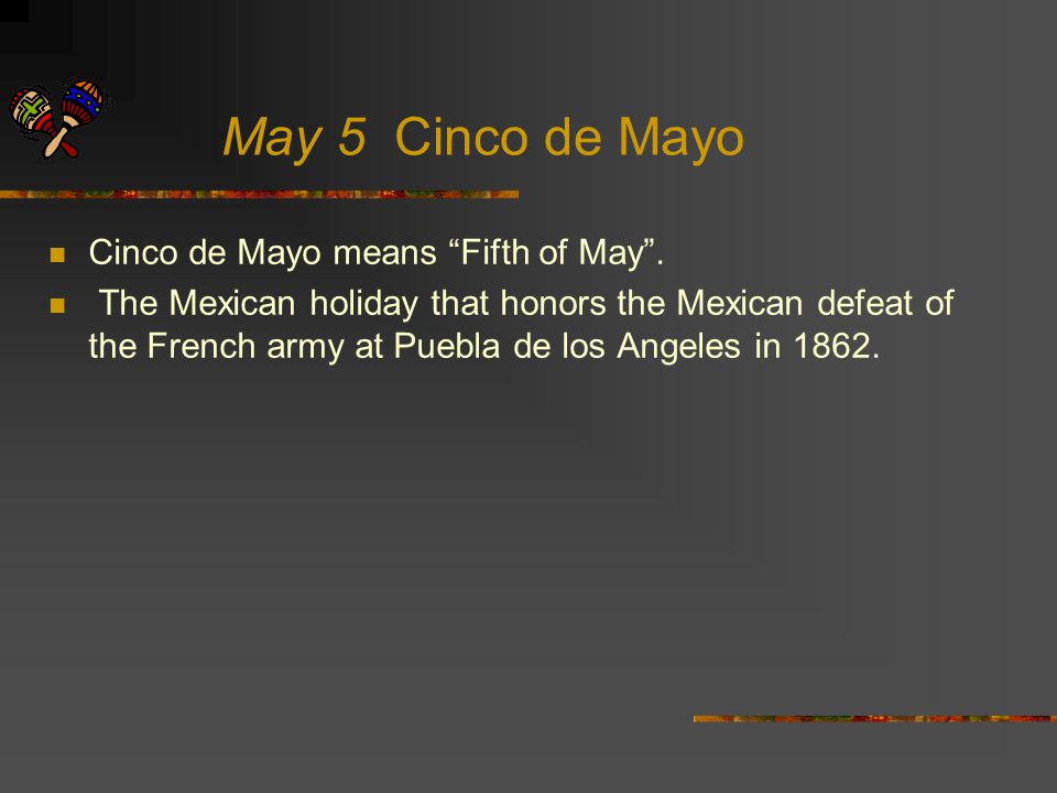 May 5 Cinco de Mayo Cinco de Mayo means Fifth of May .