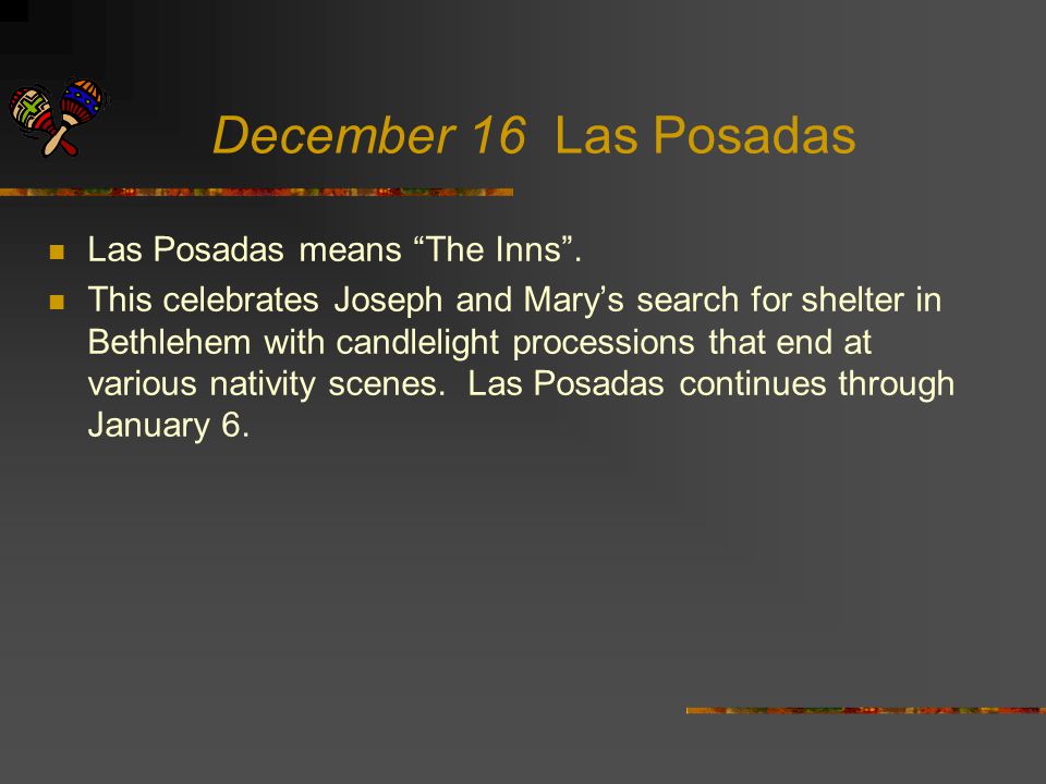 December 16 Las Posadas Las Posadas means The Inns .