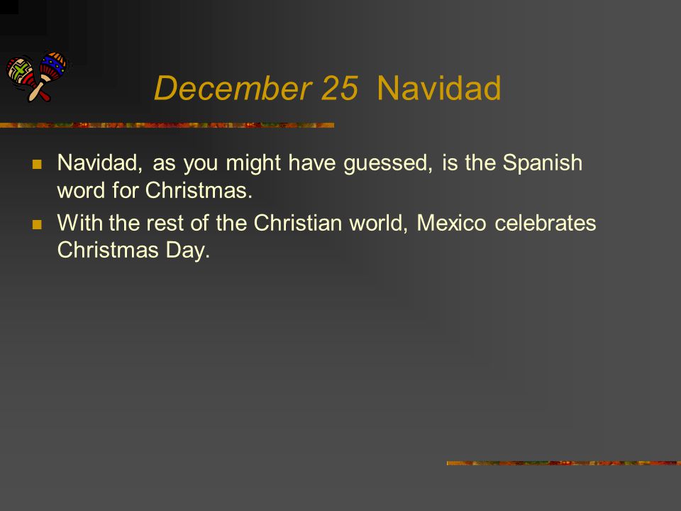 December 25 Navidad Navidad, as you might have guessed, is the Spanish word for Christmas.