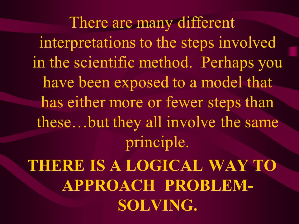 There are many different interpretations to the steps involved in the scientific method.