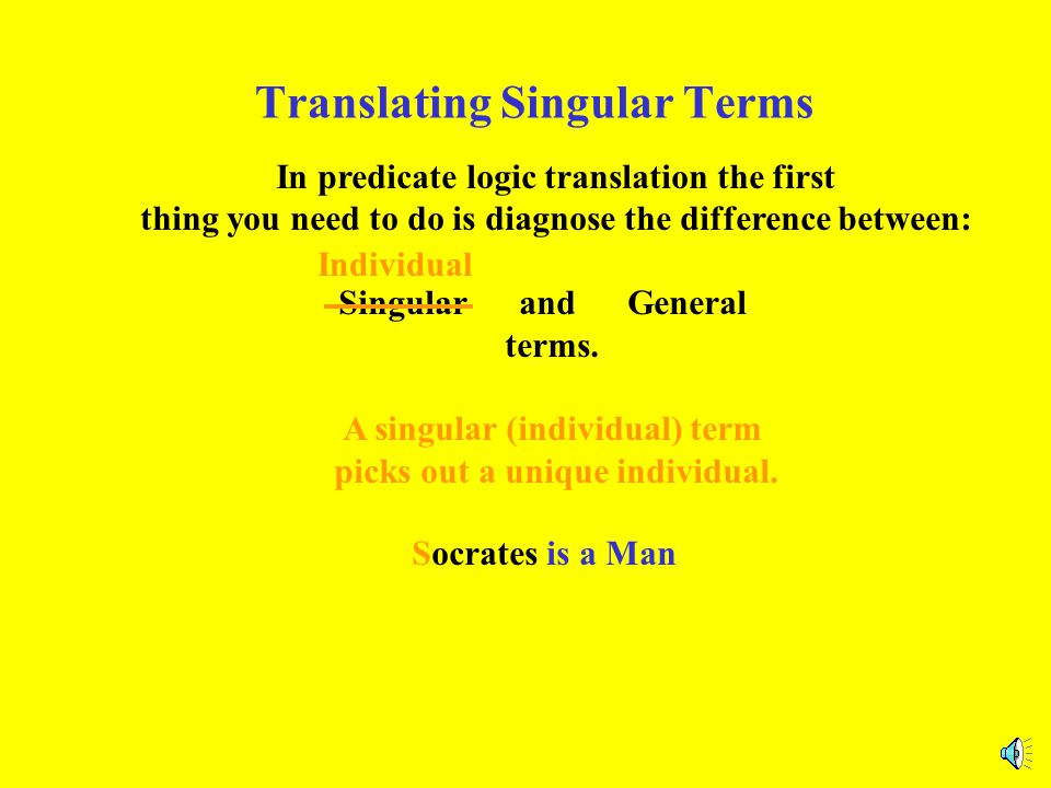Translating Singular Terms In predicate logic translation the first thing you need to do is diagnose the difference between: Singular and General terms.