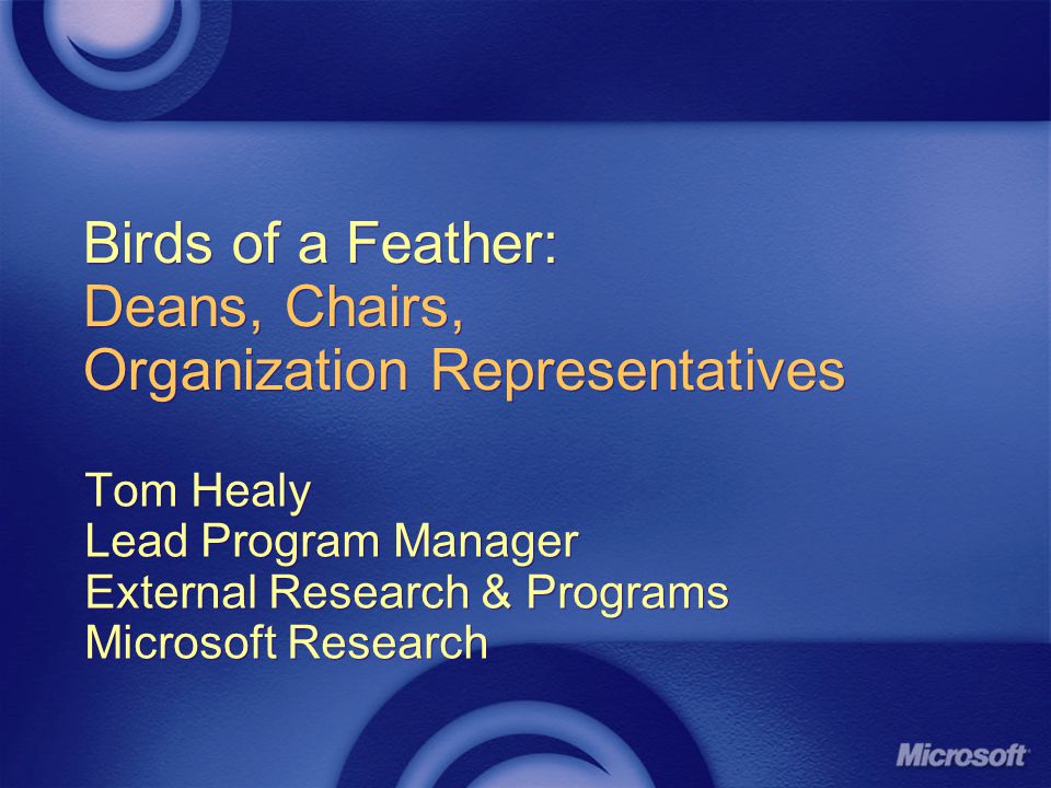 Birds of a Feather: Deans, Chairs, Organization Representatives Tom Healy Lead Program Manager External Research & Programs Microsoft Research Tom Healy Lead Program Manager External Research & Programs Microsoft Research
