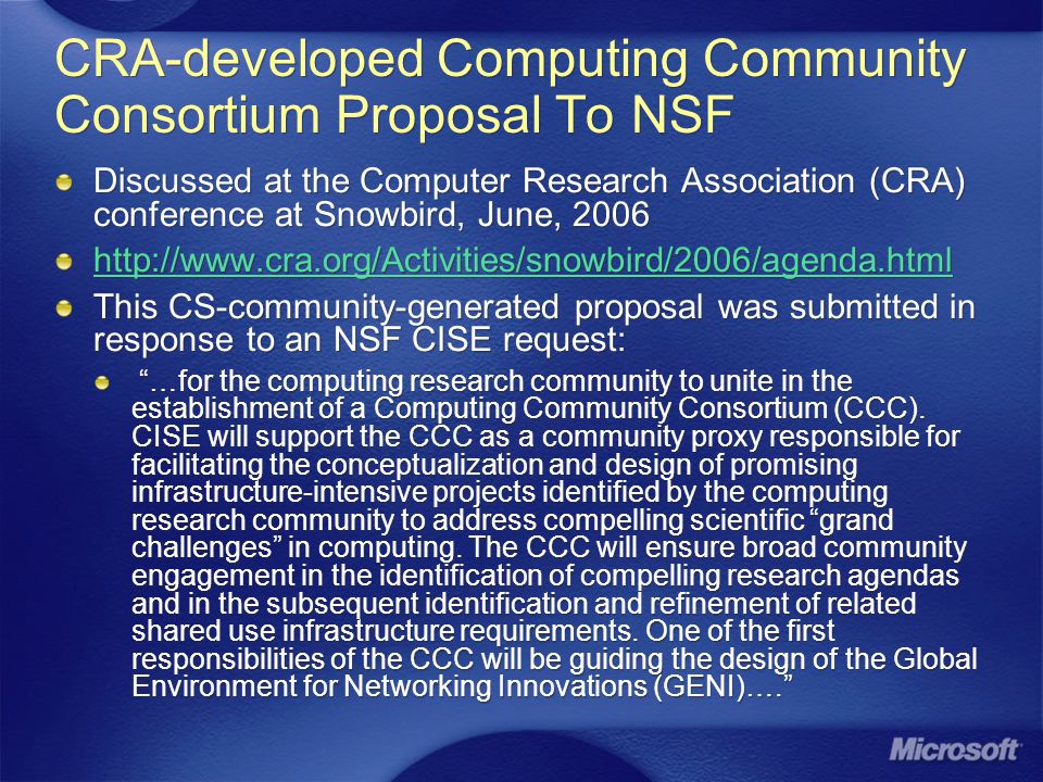 CRA-developed Computing Community Consortium Proposal To NSF Discussed at the Computer Research Association (CRA) conference at Snowbird, June, This CS-community-generated proposal was submitted in response to an NSF CISE request: …for the computing research community to unite in the establishment of a Computing Community Consortium (CCC).