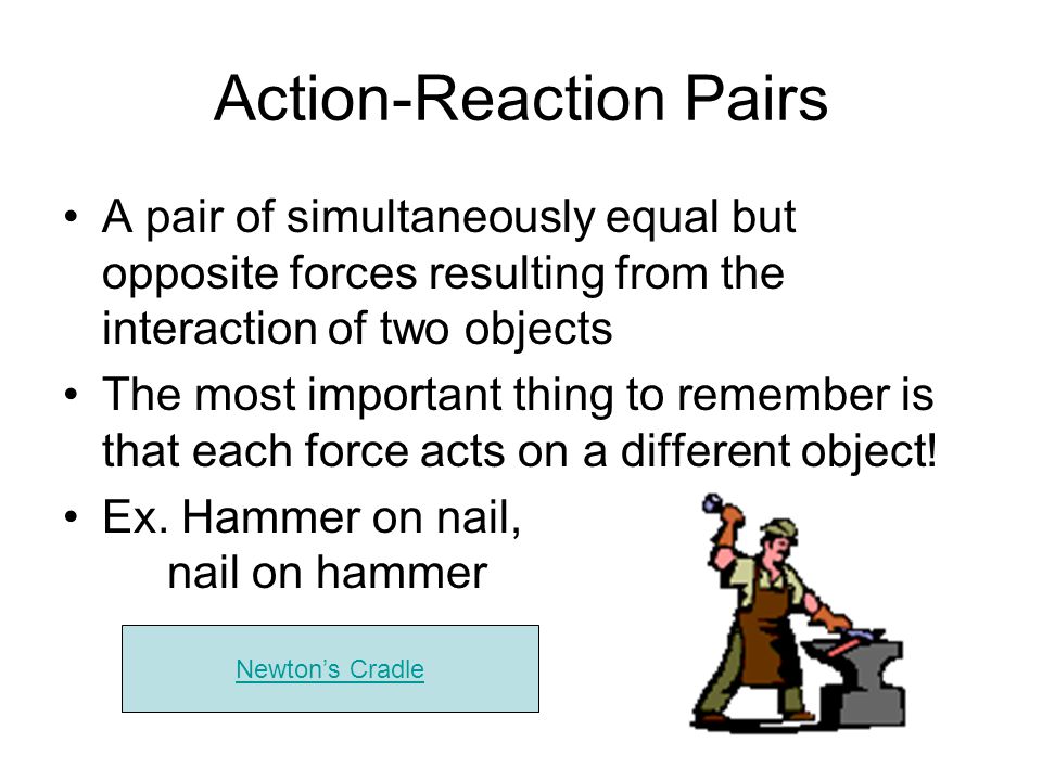 Action-Reaction Pairs A pair of simultaneously equal but opposite forces resulting from the interaction of two objects The most important thing to remember is that each force acts on a different object.