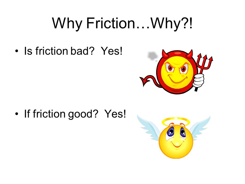 Why Friction…Why ! Is friction bad Yes! If friction good Yes!