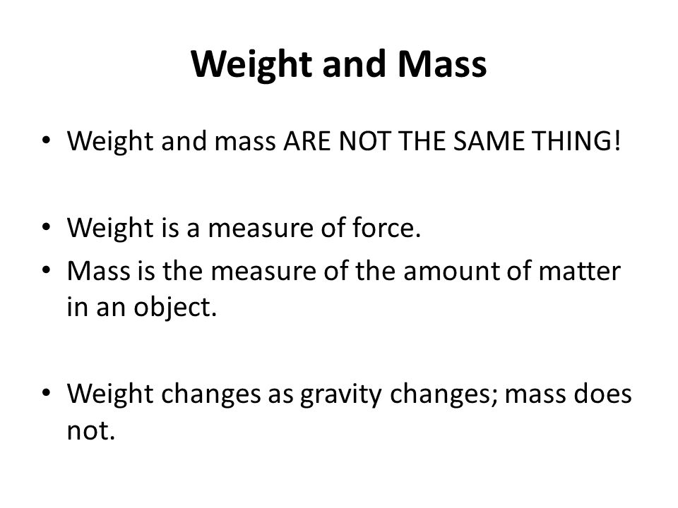 Weight and Mass Weight and mass ARE NOT THE SAME THING.